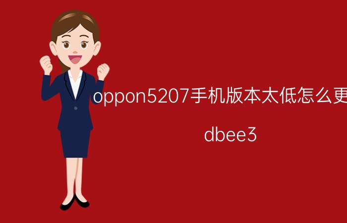 oppon5207手机版本太低怎么更新 dbee3.0oppo指定机型？